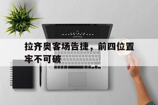 拉齐奥客场告捷,前四位置牢不可破 拉齐奥客场告捷,前四位置牢不可破